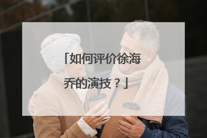 如何评价徐海乔的演技?