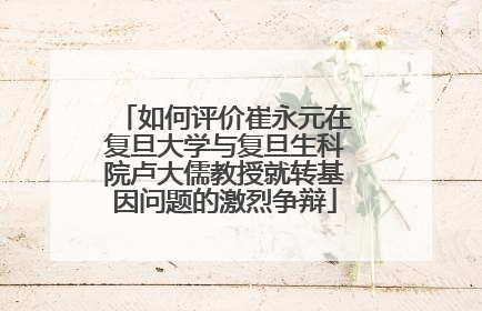 如何评价崔永元在复旦大学与复旦生科院卢大儒教授就转基因问题的激烈争辩