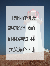如何评价张静初饰演《咱们相爱吧》林笑笑角色?