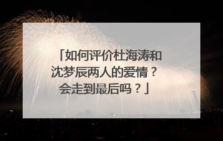 如何评价杜海涛和沈梦辰两人的爱情？会走到最后吗？