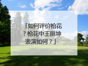 如何评价枪花？枪花中王丽坤表演如何？