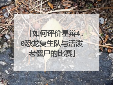 如何评价星辩4.0恐龙复生队与活泼老僵尸的比赛