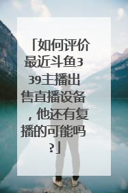 如何评价最近斗鱼339主播出售直播设备,他还有复播的可能吗?