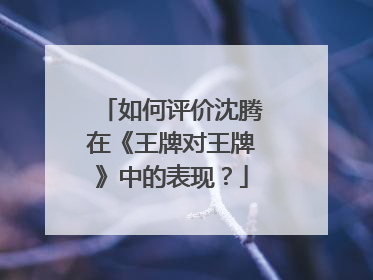 如何评价沈腾在《王牌对王牌》中的表现?