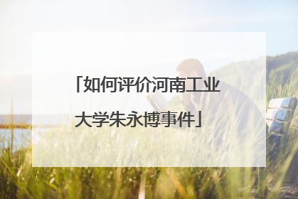 如何评价河南工业大学朱永博事件