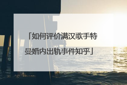 如何评价满汉歌手特曼婚内出轨事件知乎