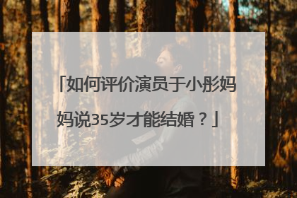 如何评价演员于小彤妈妈说35岁才能结婚?