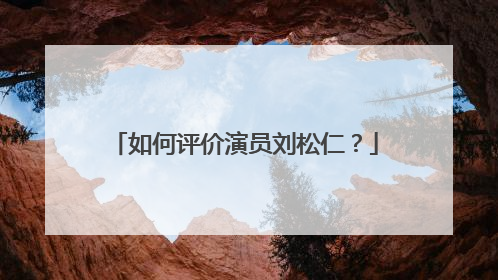 如何评价演员刘松仁?