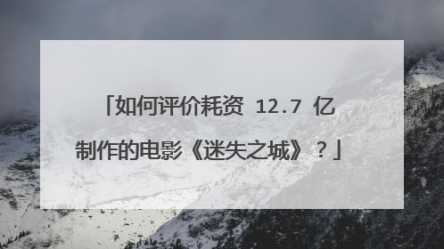如何评价耗资 12.7 亿制作的电影《迷失之城》?