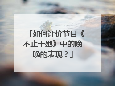 如何评价节目《不止于她》中的晚晚的表现？