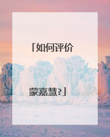 如何评价蒙嘉慧?