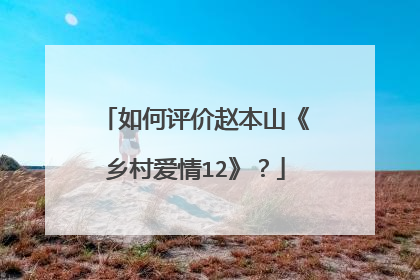 如何评价赵本山《乡村爱情12》?