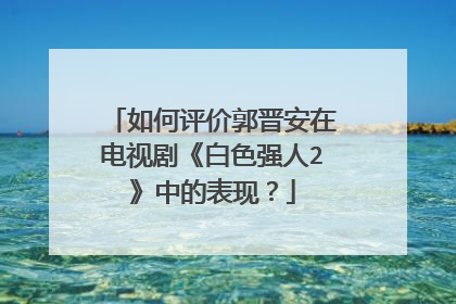 如何评价郭晋安在电视剧《白色强人2》中的表现？