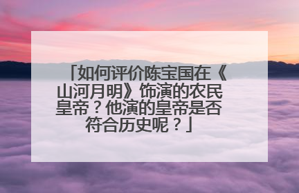 如何评价陈宝国在《山河月明》饰演的农民皇帝?他演的皇帝是否符合历史呢?