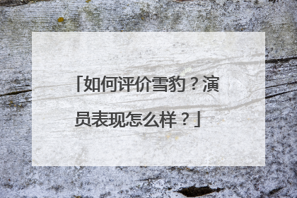 如何评价雪豹?演员表现怎么样?