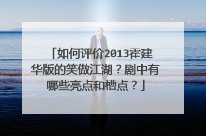 如何评价2013霍建华版的笑傲江湖？剧中有哪些亮点和槽点？