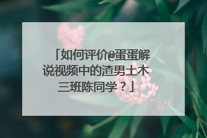 如何评价@蛋蛋解说视频中的渣男土木三班陈同学?