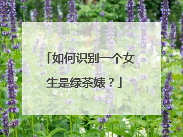 如何识别一个女生是绿茶婊?