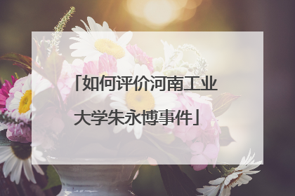 如何评价河南工业大学朱永博事件