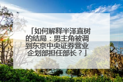 如何解释半泽直树的结局：男主角被调到东京中央证券营业企划部担任部长？