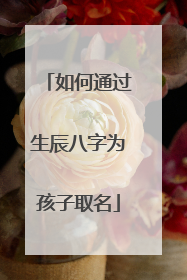 如何通过生辰八字为孩子取名