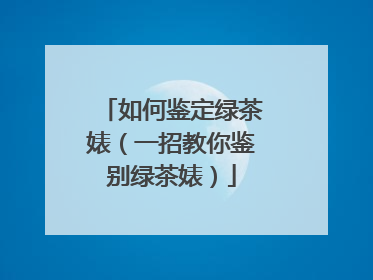 如何鉴定绿茶婊（一招教你鉴别绿茶婊）