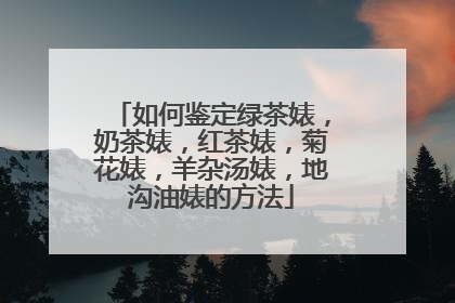 如何鉴定绿茶婊，奶茶婊，红茶婊，菊花婊，羊杂汤婊，地沟油婊的方法