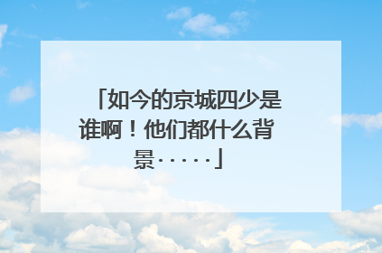 如今的京城四少是谁啊！他们都什么背景·····