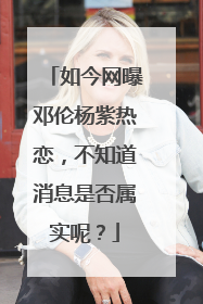 如今网曝邓伦杨紫热恋，不知道消息是否属实呢？
