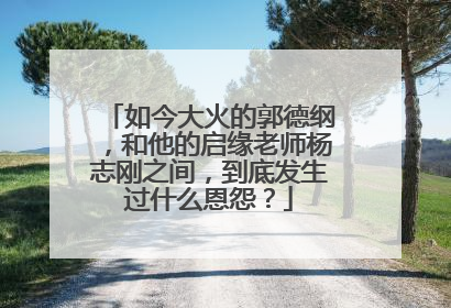 如今大火的郭德纲,和他的启缘老师杨志刚之间,到底发生过什么恩怨?