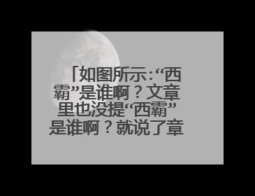 如图所示:“西霸”是谁啊?文章里也没提“西霸”是谁啊?就说了章金莱了啊,西霸是谁也没说啊?