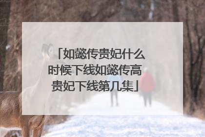 如懿传贵妃什么时候下线如懿传高贵妃下线第几集