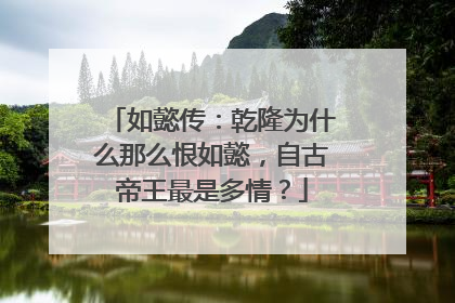 如懿传：乾隆为什么那么恨如懿，自古帝王最是多情？