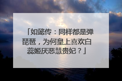 如懿传：同样都是弹琵琶，为何皇上喜欢白蕊姬厌恶慧贵妃？