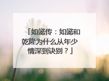 如懿传:如懿和乾隆为什么从年少情深到诀别?