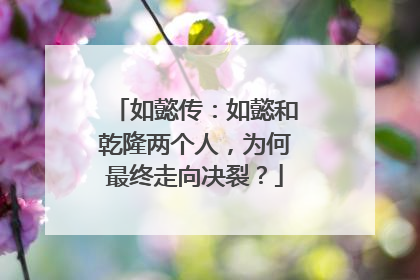 如懿传:如懿和乾隆两个人,为何最终走向决裂?