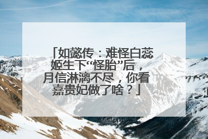如懿传:难怪白蕊姬生下“怪胎”后,月信淋漓不尽,你看嘉贵妃做了啥?