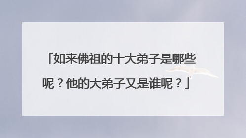 如来佛祖的十大弟子是哪些呢？他的大弟子又是谁呢？