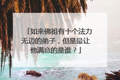 如来佛祖有十个法力无边的弟子，但是最让他满意的是谁？