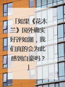 如果《花木兰》国外确实好评如潮，我们真的会为此感到自豪吗？