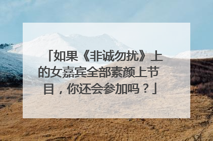 如果《非诚勿扰》上的女嘉宾全部素颜上节目，你还会参加吗？