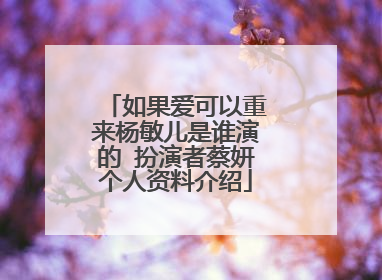 如果爱可以重来杨敏儿是谁演的 扮演者蔡妍个人资料介绍