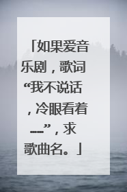 如果爱音乐剧,歌词“我不说话,冷眼看着……”,求歌曲名。