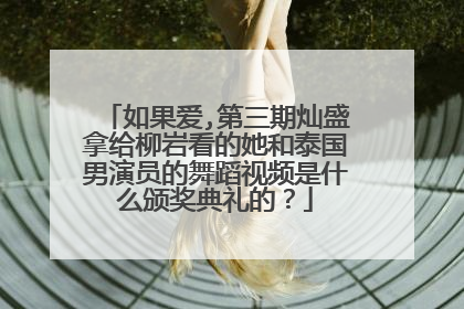 如果爱,第三期灿盛拿给柳岩看的她和泰国男演员的舞蹈视频是什么颁奖典礼的?