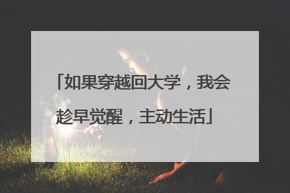 如果穿越回大学,我会趁早觉醒,主动生活