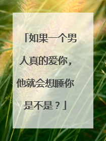 如果一个男人真的爱你,他就会想睡你是不是？