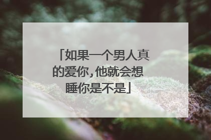 如果一个男人真的爱你,他就会想睡你是不是
