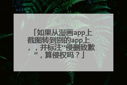 如果从漫画app上截图转到别的app上,,并标注“侵删致歉”,算侵权吗?