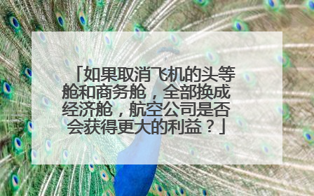 如果取消飞机的头等舱和商务舱,全部换成经济舱,航空公司是否会获得更大的利益?