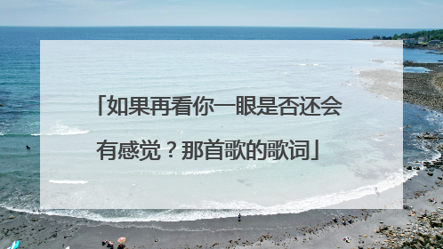 如果再看你一眼是否还会有感觉?那首歌的歌词